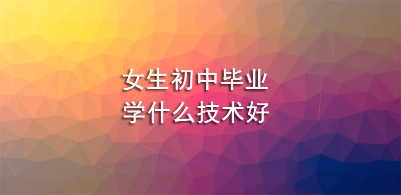 女生初中毕业学什么技术好